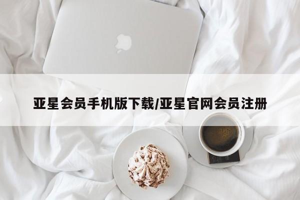 亚星会员平台 亚星会员开户亚星会员手机版下载/亚星官网会员注册