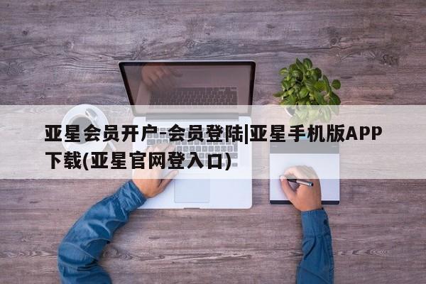 亚星会员平台 亚星会员开户亚星会员开户-会员登陆|亚星手机版APP下载(亚星官网登入口)