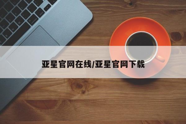 亚星会员平台 亚星会员开户亚星官网在线/亚星官网下载