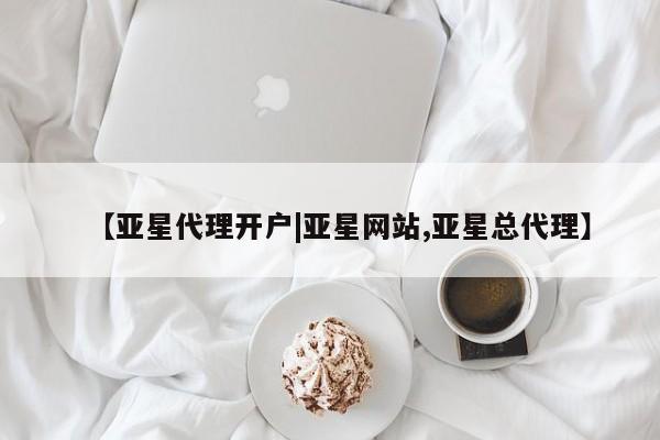 亚星会员平台 亚星会员开户【亚星代理开户|亚星网站,亚星总代理】