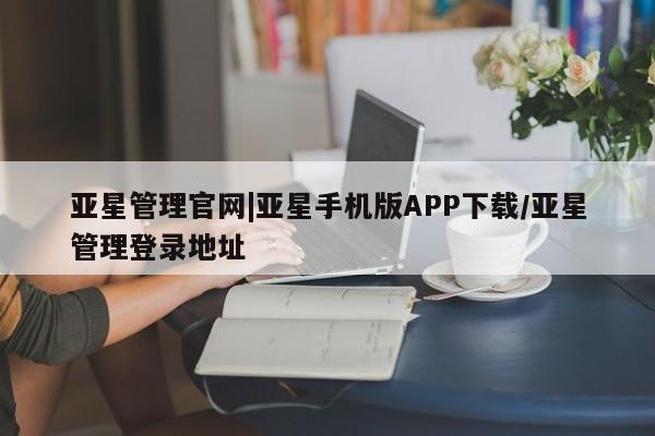 亚星会员平台 亚星会员开户亚星管理官网|亚星手机版APP下载/亚星管理登录地址