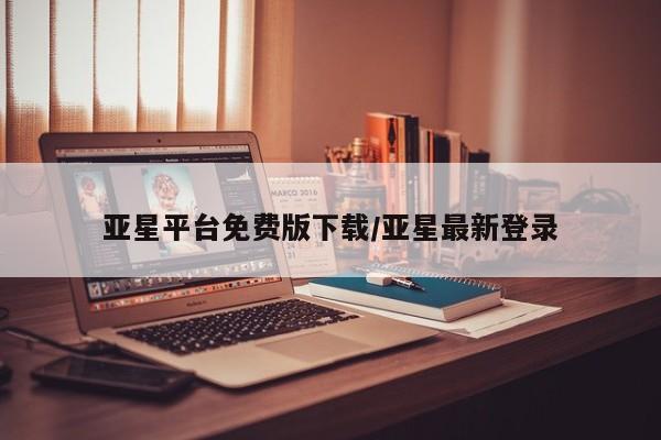 亚星会员平台 亚星会员开户亚星平台免费版下载/亚星最新登录
