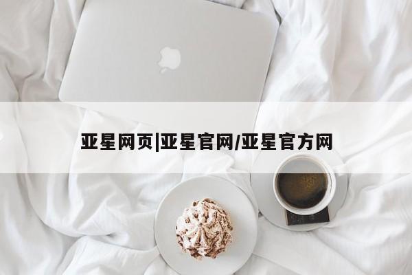 亚星会员平台 亚星会员开户亚星网页|亚星官网/亚星官方网