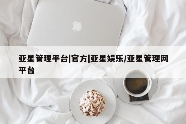 亚星会员平台 亚星会员开户亚星管理平台|官方|亚星娱乐/亚星管理网平台