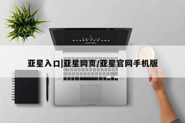 亚星会员平台 亚星会员开户亚星入口|亚星网页/亚星官网手机版