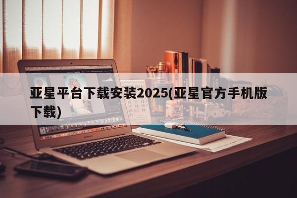 亚星会员平台 亚星会员开户亚星平台下载安装2025(亚星官方手机版下载)