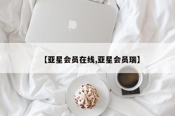 亚星会员平台 亚星会员开户【亚星会员在线,亚星会员瑞】