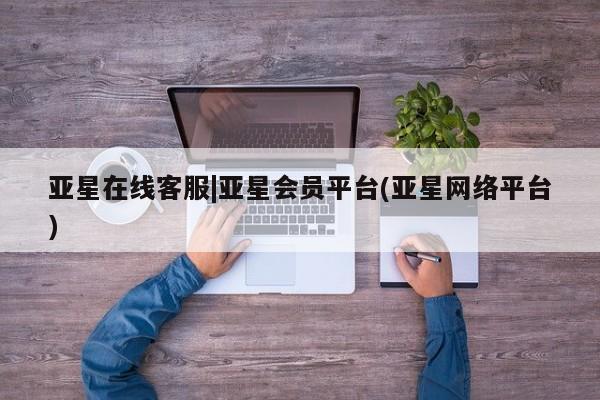 亚星会员平台 亚星会员开户亚星在线客服|亚星会员平台(亚星网络平台)