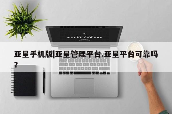亚星会员平台 亚星会员开户亚星手机版|亚星管理平台.亚星平台可靠吗？
