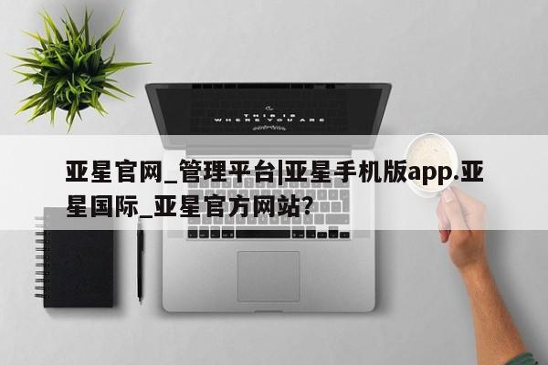 亚星会员平台 亚星会员开户亚星官网_管理平台|亚星手机版app.亚星国际_亚星官方网站？