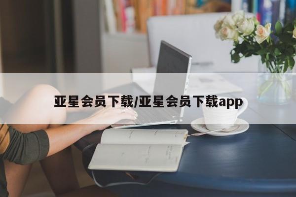 亚星会员平台 亚星会员开户亚星会员下载/亚星会员下载app