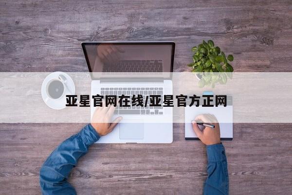 亚星会员平台 亚星会员开户亚星官网在线/亚星官方正网