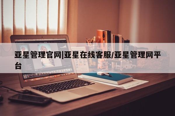 亚星会员平台 亚星会员开户亚星管理官网|亚星在线客服/亚星管理网平台