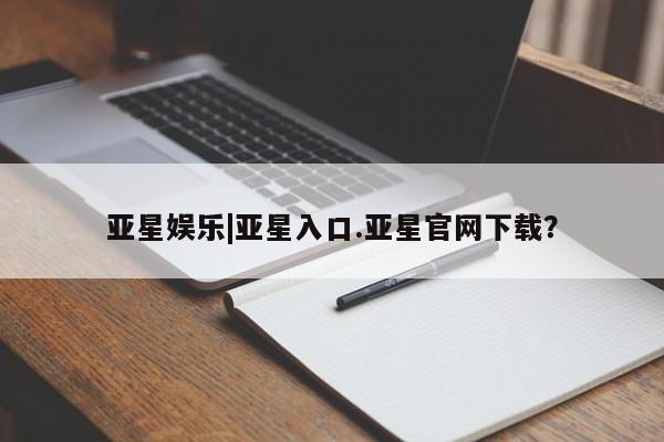 亚星会员平台 亚星会员开户亚星娱乐|亚星入口.亚星官网下载？