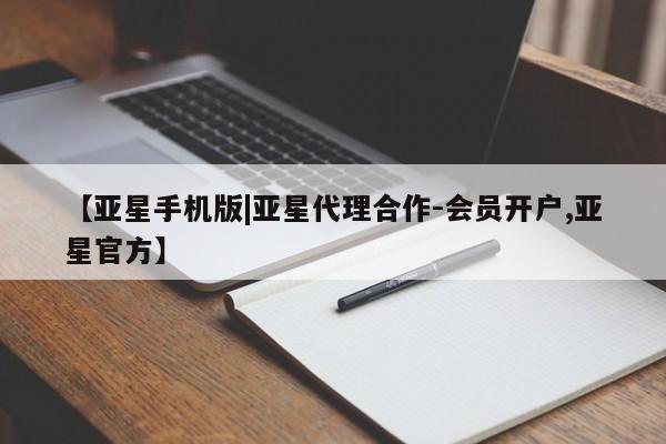 亚星会员平台 亚星会员开户【亚星手机版|亚星代理合作-会员开户,亚星官方】