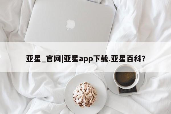 亚星会员平台 亚星会员开户亚星_官网|亚星app下载.亚星百科？