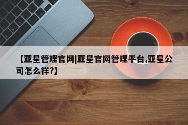亚星会员平台 亚星会员开户【亚星管理官网|亚星官网管理平台,亚星公司怎么样?】